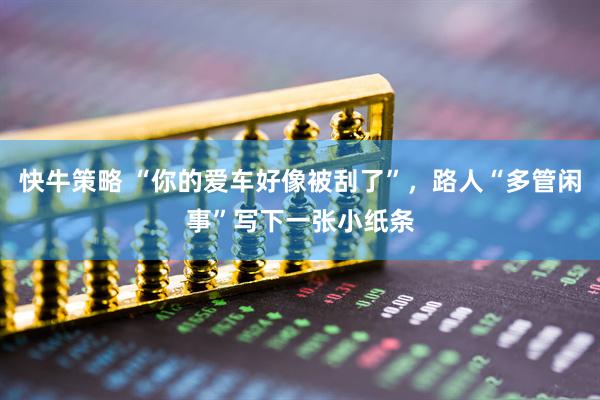 快牛策略 “你的爱车好像被刮了”，路人“多管闲事”写下一张小纸条