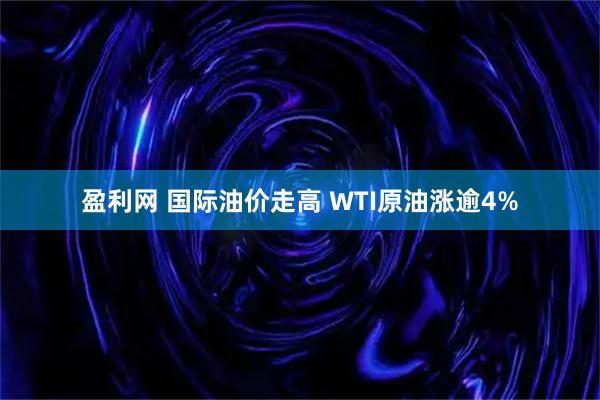 盈利网 国际油价走高 WTI原油涨逾4%