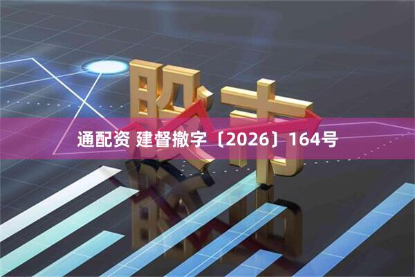 通配资 建督撤字〔2026〕164号