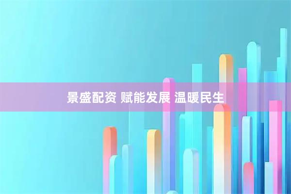 景盛配资 赋能发展 温暖民生